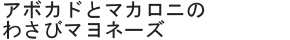 アボカドとマカロニのわさびマヨネーズ