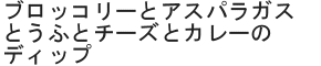 ブロッコリーとアスパラガスとうふとチーズとカレーのディップ