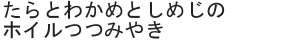 たらとわかめとしめじのホイルつつみやき